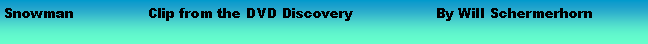 Text Box: Snowman 		Clip from the DVD Discovery 		By Will Schermerhorn